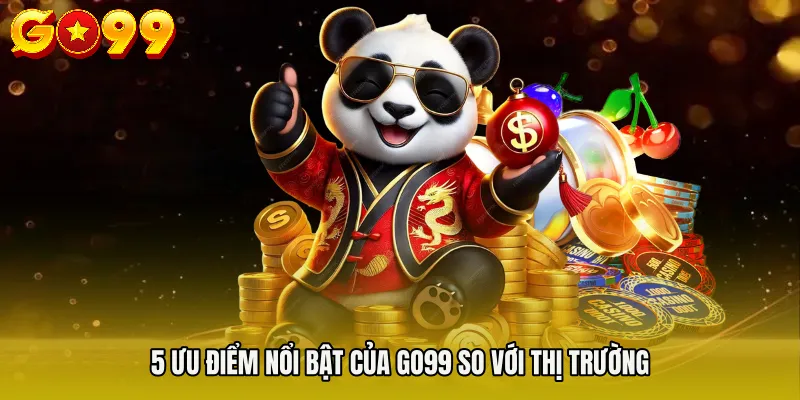 5 ưu điểm nổi bật của GO99 so với thị trường