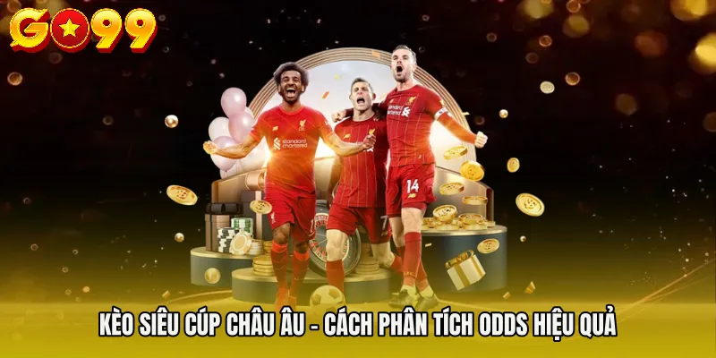 Kèo Siêu Cúp Châu Âu - Cách Phân Tích Odds Hiệu Quả