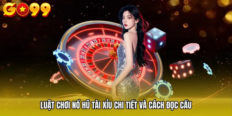 Luật chơi Nổ hũ tài xỉu chi tiết và cách đọc cầu